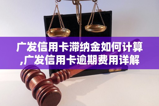 广发信用卡滞纳金如何计算,广发信用卡逾期费用详解