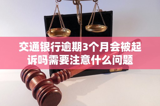 交通银行逾期3个月会被起诉吗需要注意什么问题