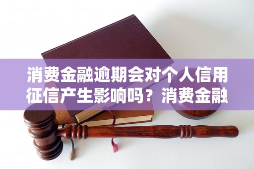 消费金融逾期会对个人信用征信产生影响吗？消费金融逾期会被记录在个人信用报告中吗？