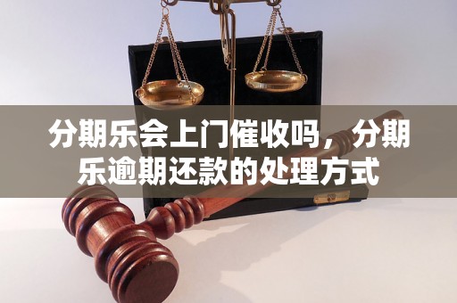 分期乐会上门催收吗，分期乐逾期还款的处理方式