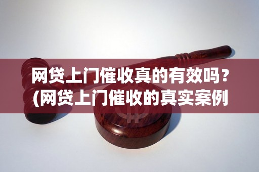 网贷上门催收真的有效吗？(网贷上门催收的真实案例)