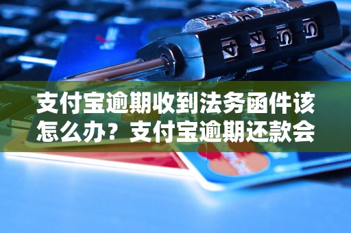 支付宝逾期收到法务函件该怎么办？支付宝逾期还款会怎样处理？