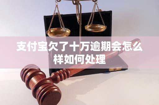 支付宝欠了十万逾期会怎么样如何处理