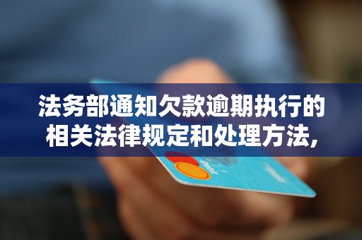 法务部通知欠款逾期执行的相关法律规定和处理方法,欠款逾期执行的法律风险及应对策略