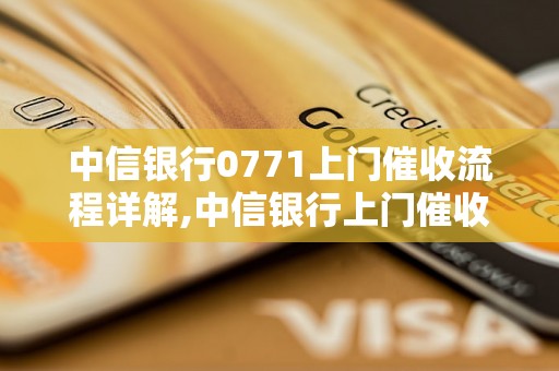 中信银行0771上门催收流程详解,中信银行上门催收的注意事项