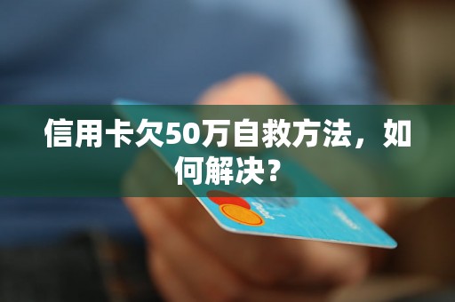 信用卡欠50万自救方法，如何解决？