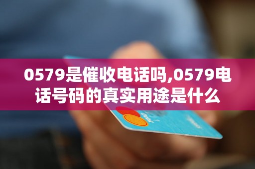 0579是催收电话吗,0579电话号码的真实用途是什么