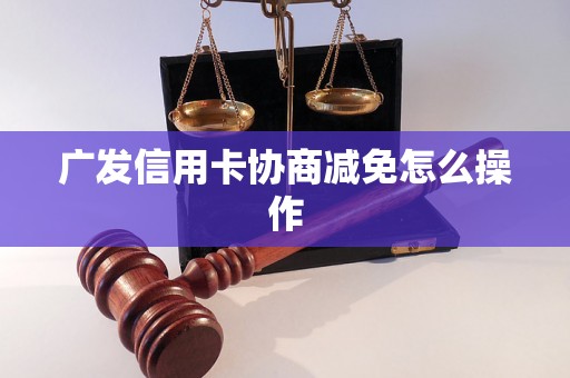 广发信用卡协商减免怎么操作