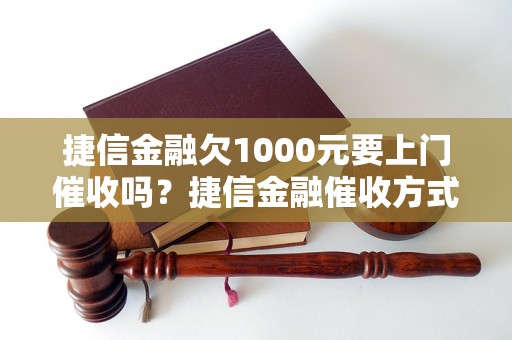 捷信金融欠1000元要上门催收吗？捷信金融催收方式详解