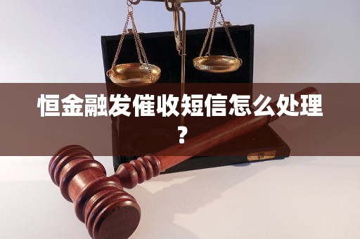 恒金融发催收短信怎么处理？