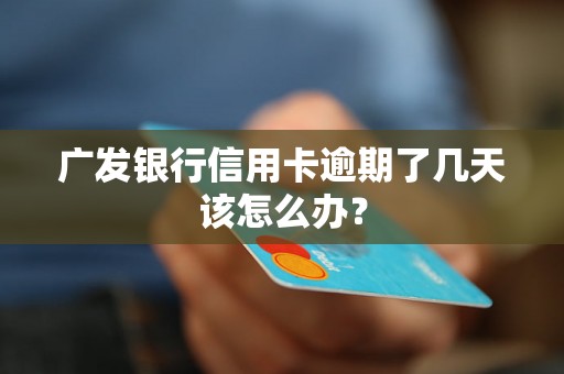 广发银行信用卡逾期了几天该怎么办？