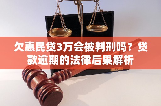 欠惠民贷3万会被判刑吗？贷款逾期的法律后果解析