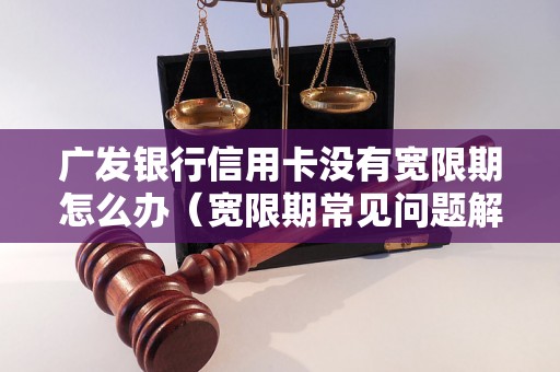 广发银行信用卡没有宽限期怎么办（宽限期常见问题解答）