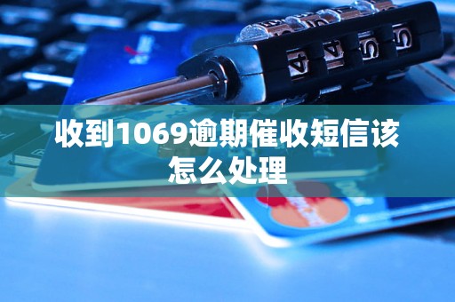 收到1069逾期催收短信该怎么处理