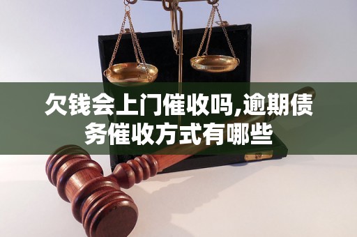 欠钱会上门催收吗,逾期债务催收方式有哪些