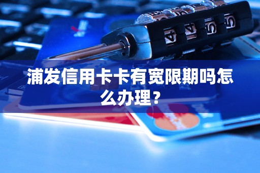 浦发信用卡卡有宽限期吗怎么办理？