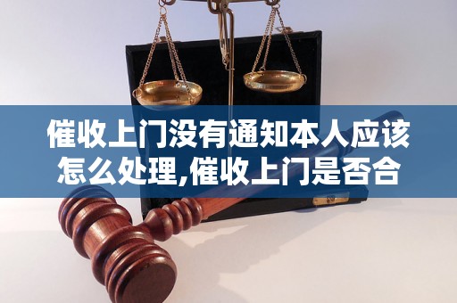 催收上门没有通知本人应该怎么处理,催收上门是否合法