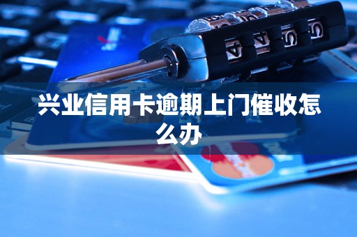 兴业信用卡逾期上门催收怎么办