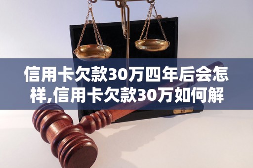 信用卡欠款30万四年后会怎样,信用卡欠款30万如何解决