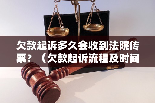 欠款起诉多久会收到法院传票？（欠款起诉流程及时间解析）