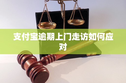 支付宝逾期上门走访如何应对