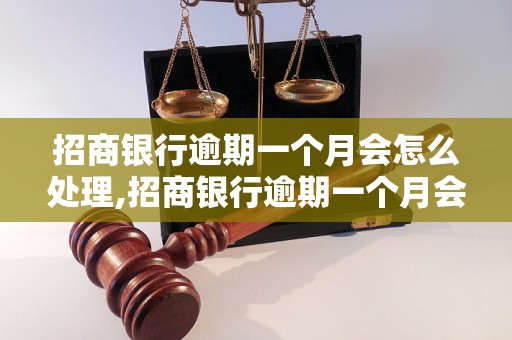 招商银行逾期一个月会怎么处理,招商银行逾期一个月会有什么后果