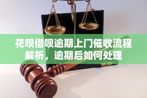 花呗借呗逾期上门催收流程解析，逾期后如何处理