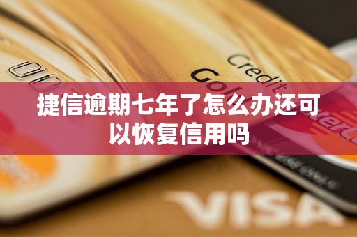 捷信逾期七年了怎么办还可以恢复信用吗