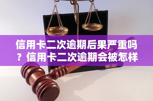 信用卡二次逾期后果严重吗？信用卡二次逾期会被怎样处理？