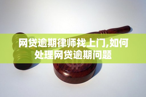 网贷逾期律师找上门,如何处理网贷逾期问题