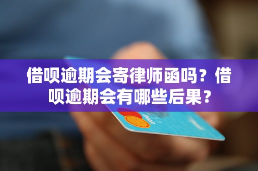 借呗逾期会寄律师函吗？借呗逾期会有哪些后果？