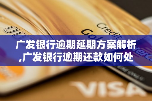 广发银行逾期延期方案解析,广发银行逾期还款如何处理