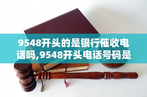 9548开头的是银行催收电话吗,9548开头电话号码是哪个银行的催收电话