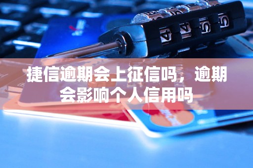 捷信逾期会上征信吗，逾期会影响个人信用吗