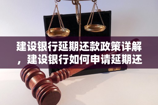 建设银行延期还款政策详解，建设银行如何申请延期还款