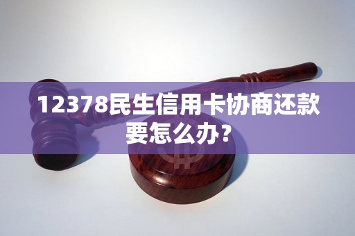 12378民生信用卡协商还款要怎么办？