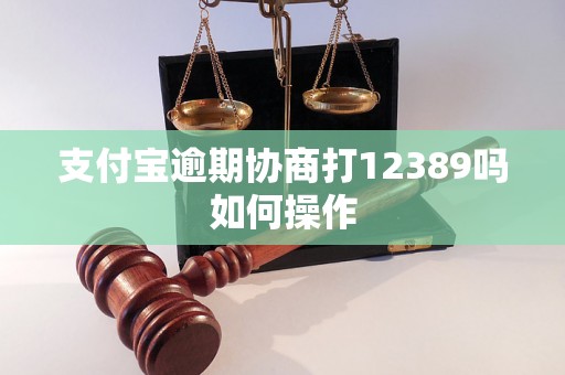 支付宝逾期协商打12389吗如何操作