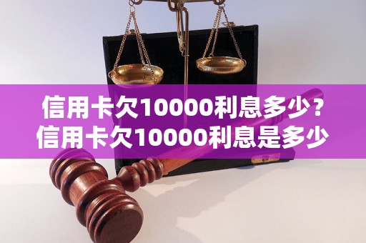 信用卡欠10000利息多少？信用卡欠10000利息是多少？