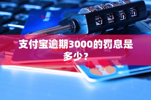 支付宝逾期3000的罚息是多少？