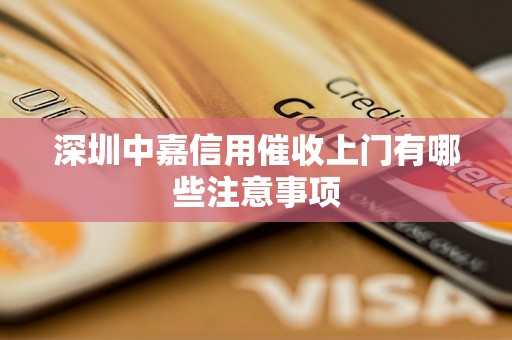 深圳中嘉信用催收上门有哪些注意事项