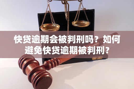 快贷逾期会被判刑吗？如何避免快贷逾期被判刑？