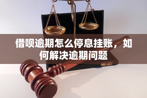 借呗逾期怎么停息挂账，如何解决逾期问题