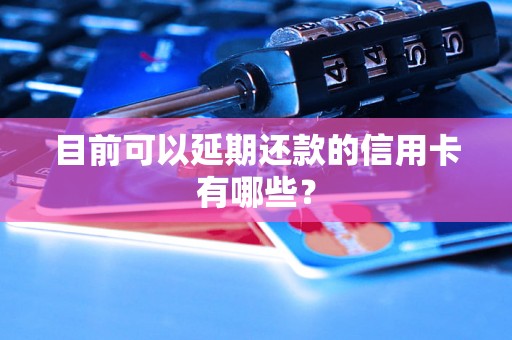 目前可以延期还款的信用卡有哪些？