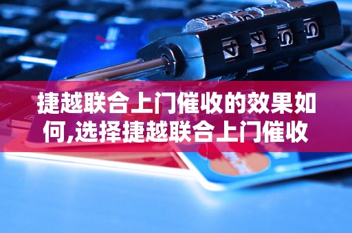 捷越联合上门催收的效果如何,选择捷越联合上门催收的好处