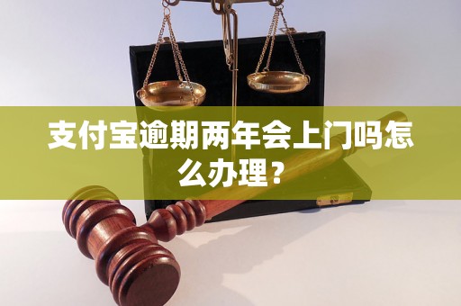 支付宝逾期两年会上门吗怎么办理？