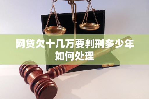 网贷欠十几万要判刑多少年如何处理