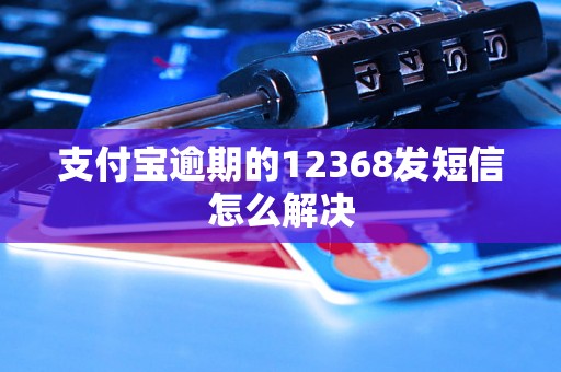 支付宝逾期的12368发短信怎么解决