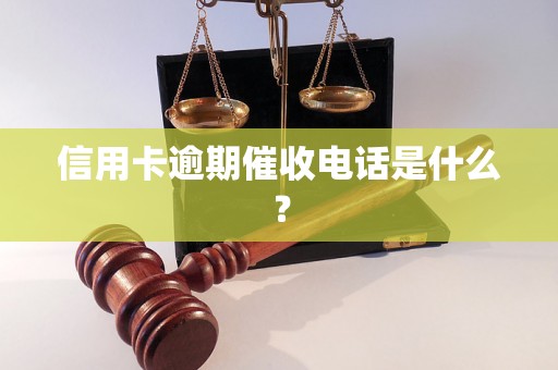 信用卡逾期催收电话是什么？