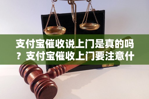 支付宝催收说上门是真的吗？支付宝催收上门要注意什么？