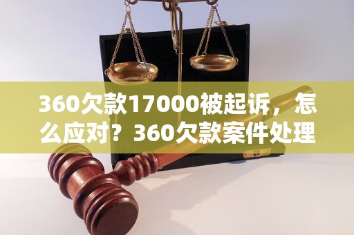 360欠款17000被起诉，怎么应对？360欠款案件处理经验分享